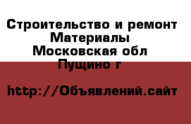 Строительство и ремонт Материалы. Московская обл.,Пущино г.